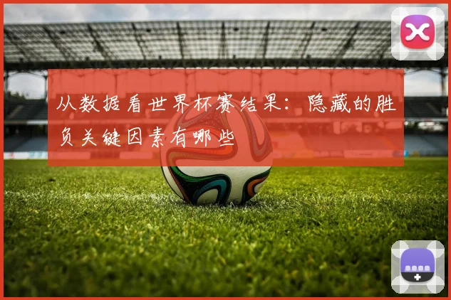 从数据看世界杯赛结果：隐藏的胜负关键因素有哪些