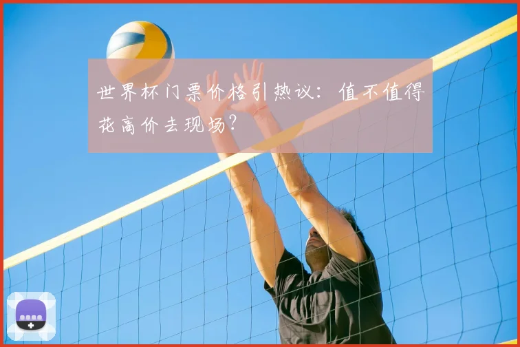世界杯门票价格引热议:值不值得花高价去现场?