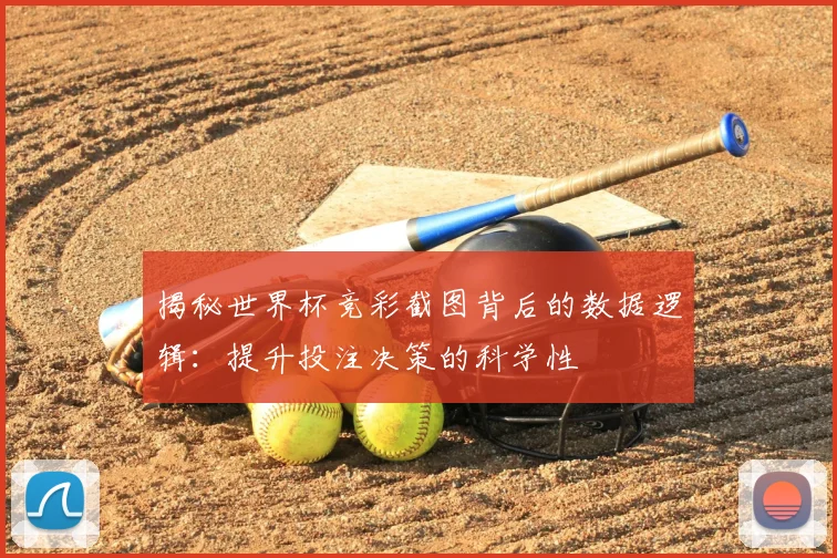 揭秘世界杯竞彩截图背后的数据逻辑：提升投注决策的科学性
