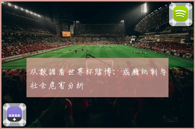 从数据看世界杯赌博:成瘾机制与社会危害分析