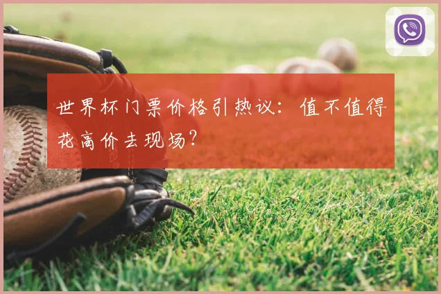 世界杯门票价格引热议:值不值得花高价去现场?