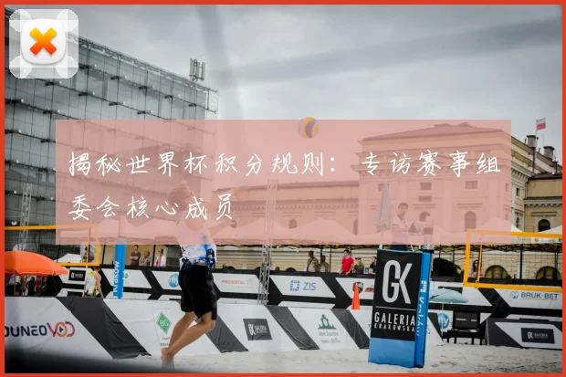 揭秘世界杯积分规则：专访赛事组委会核心成员