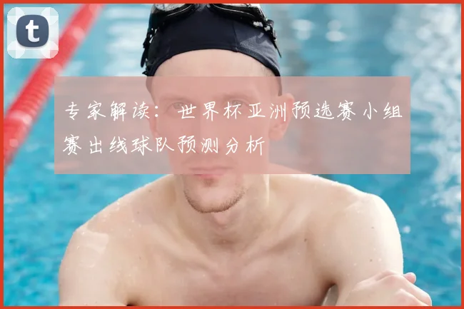 专家解读:世界杯亚洲预选赛小组赛出线球队预测分析