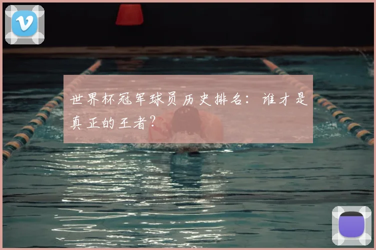 世界杯冠军球员历史排名：谁才是真正的王者？