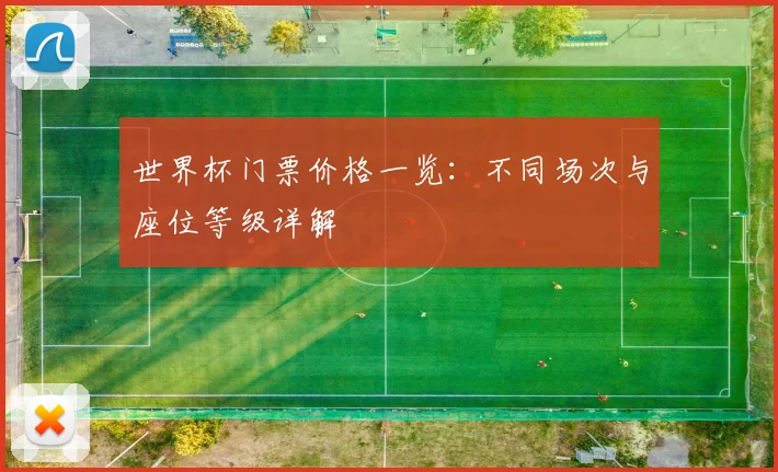 世界杯门票价格一览:不同场次与座位等级详解