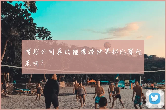 博彩公司真的能操控世界杯比赛结果吗？