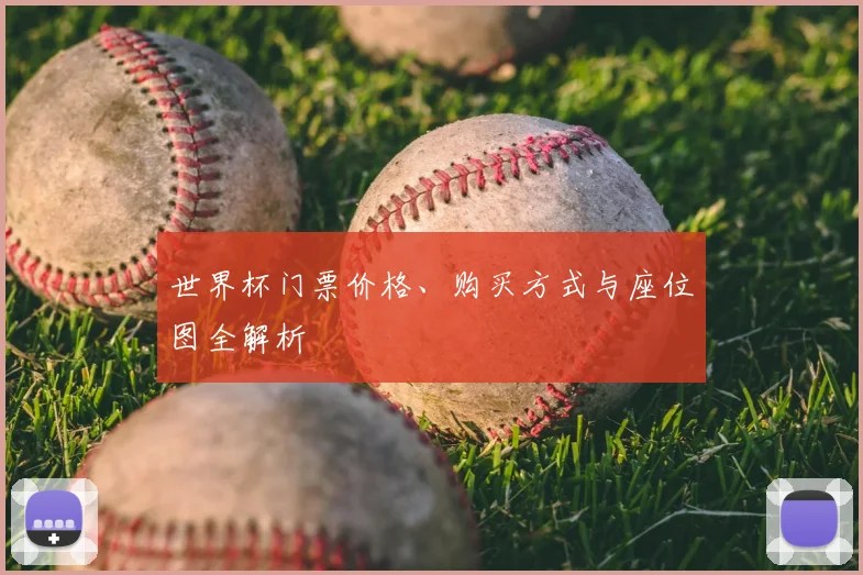 世界杯门票价格、购买方式与座位图全解析