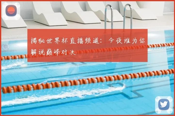 揭秘世界杯直播频道：今夜谁为你解说巅峰对决