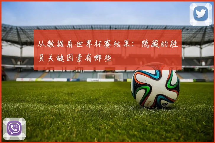 从数据看世界杯赛结果：隐藏的胜负关键因素有哪些