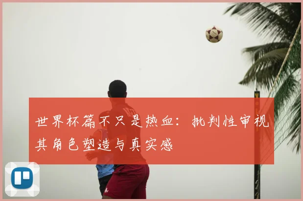 世界杯篇不只是热血：批判性审视其角色塑造与真实感