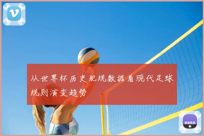 从世界杯历史犯规数据看现代足球规则演变趋势
