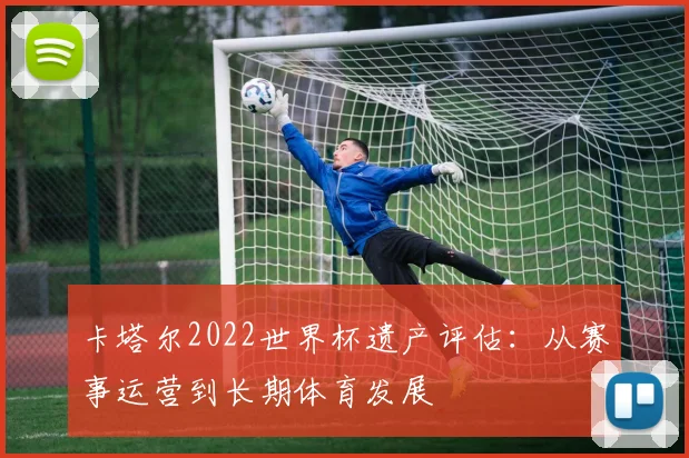 卡塔尔2022世界杯遗产评估：从赛事运营到长期体育发展