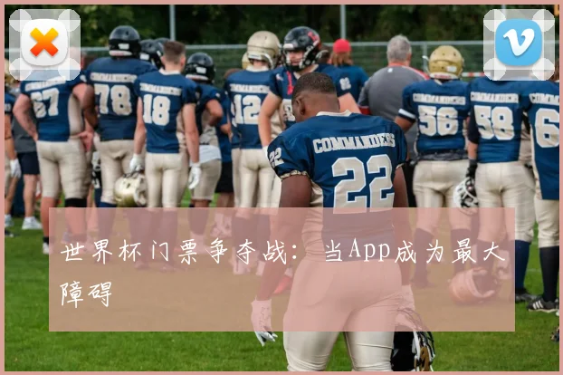 世界杯门票争夺战:当App成为最大障碍