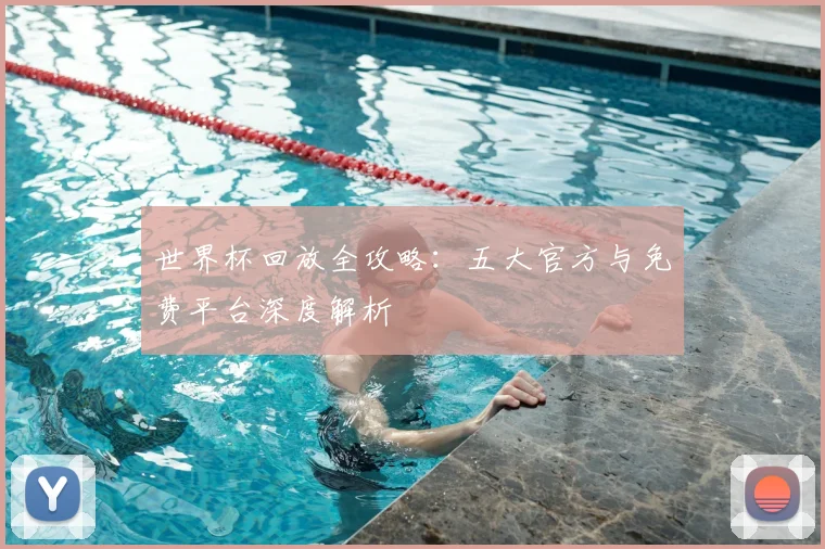 世界杯回放全攻略：五大官方与免费平台深度解析