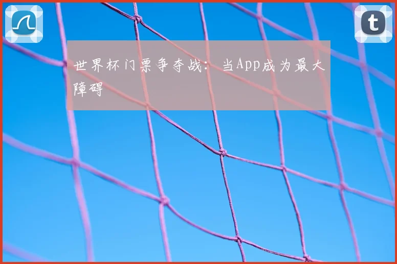 世界杯门票争夺战:当App成为最大障碍