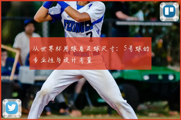 从世界杯用球看足球尺寸:5号球的专业性与设计考量