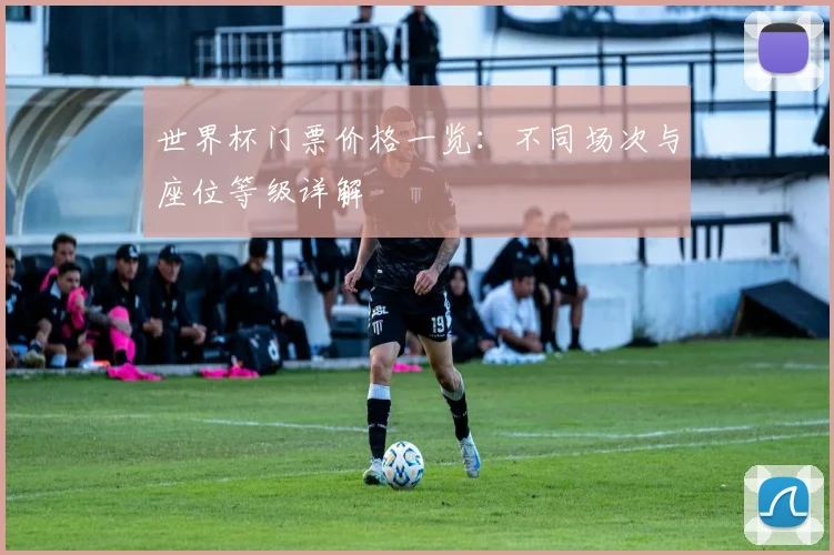 世界杯门票价格一览:不同场次与座位等级详解