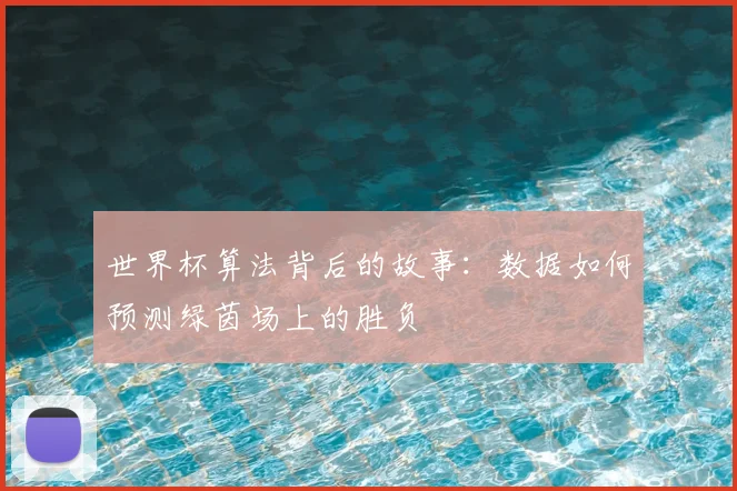 世界杯算法背后的故事:数据如何预测绿茵场上的胜负