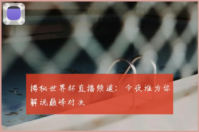揭秘世界杯直播频道：今夜谁为你解说巅峰对决