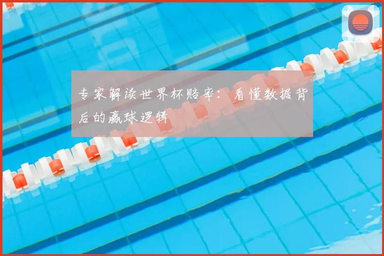 专家解读世界杯赔率：看懂数据背后的赢球逻辑