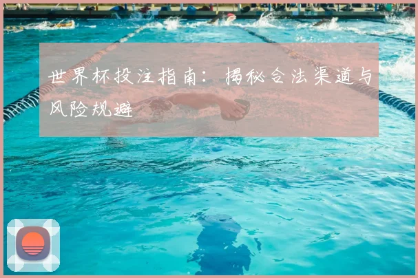 世界杯投注指南:揭秘合法渠道与风险规避