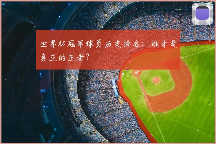 世界杯冠军球员历史排名：谁才是真正的王者？