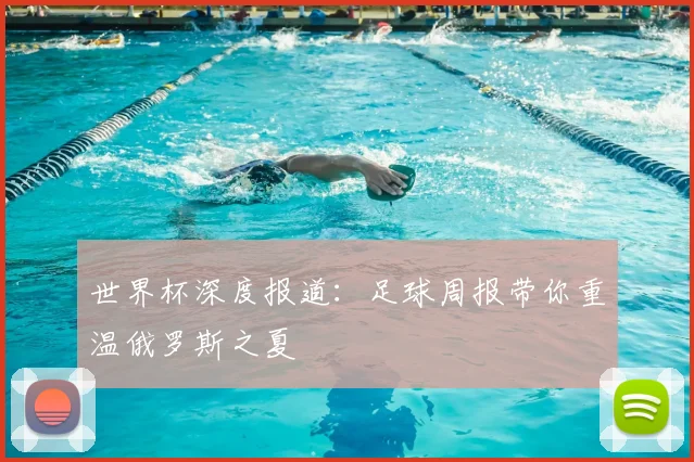 世界杯深度报道：足球周报带你重温俄罗斯之夏