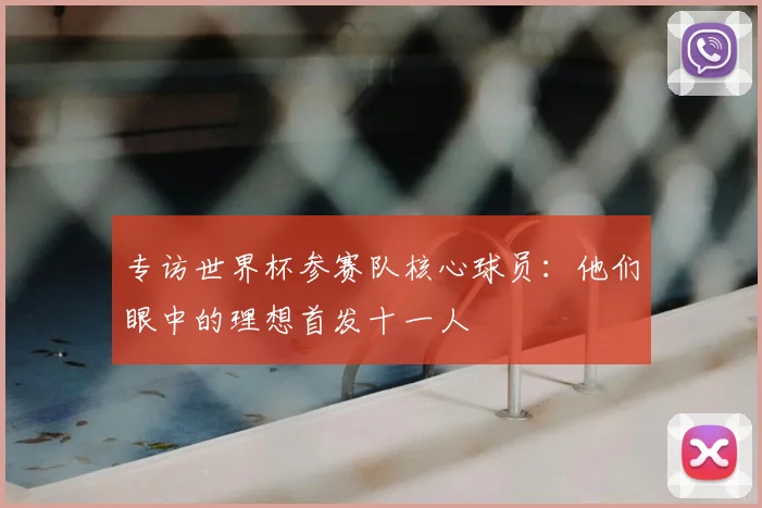 专访世界杯参赛队核心球员:他们眼中的理想首发十一人