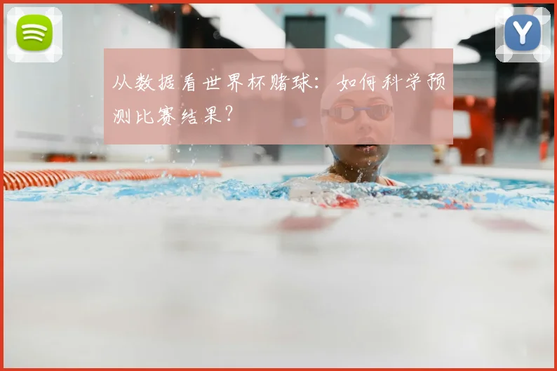 从数据看世界杯赌球:如何科学预测比赛结果?