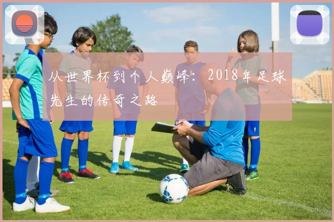 从世界杯到个人巅峰：2018年足球先生的传奇之路