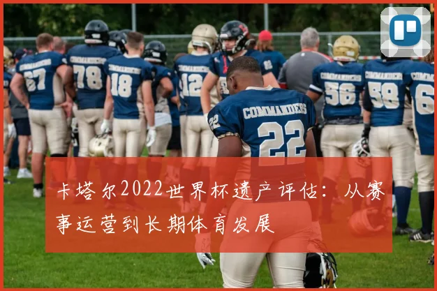 卡塔尔2022世界杯遗产评估：从赛事运营到长期体育发展