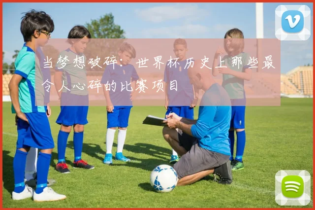 当梦想破碎：世界杯历史上那些最令人心碎的比赛项目