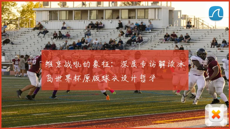 维京战吼的象征：深度专访解读冰岛世界杯原版球衣设计哲学