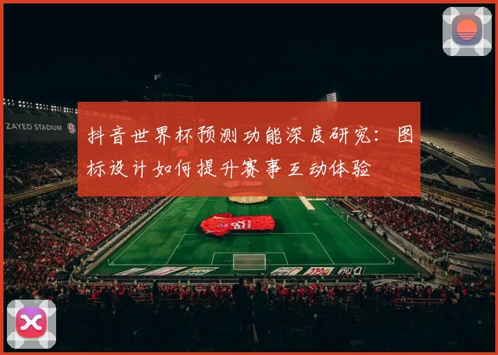 抖音世界杯预测功能深度研究：图标设计如何提升赛事互动体验