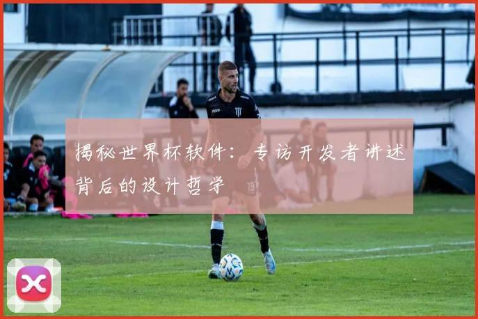 揭秘世界杯软件：专访开发者讲述背后的设计哲学